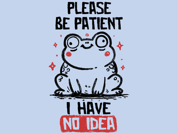Please Be Patient I Have No Idea