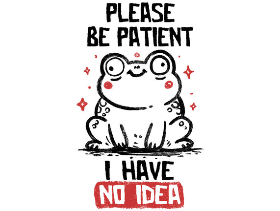 Please Be Patient I Have No Idea