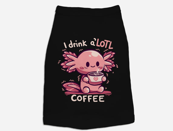 I Drink Alotl Coffee