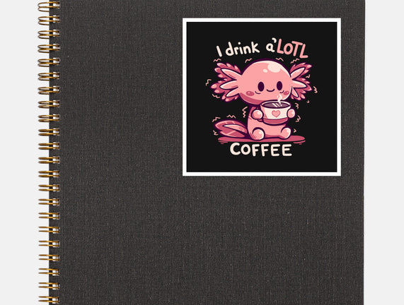 I Drink Alotl Coffee
