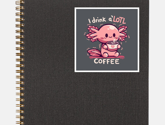 I Drink Alotl Coffee