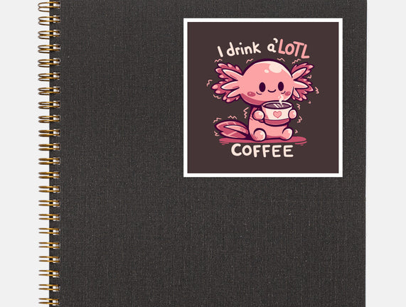 I Drink Alotl Coffee