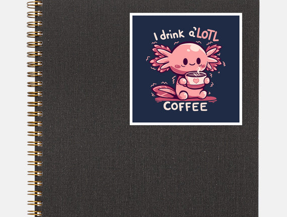 I Drink Alotl Coffee