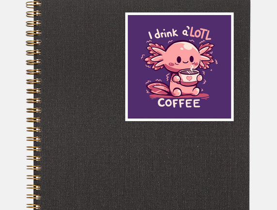 I Drink Alotl Coffee
