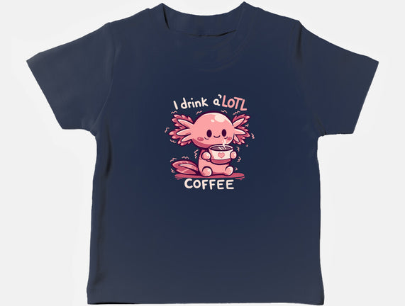 I Drink Alotl Coffee
