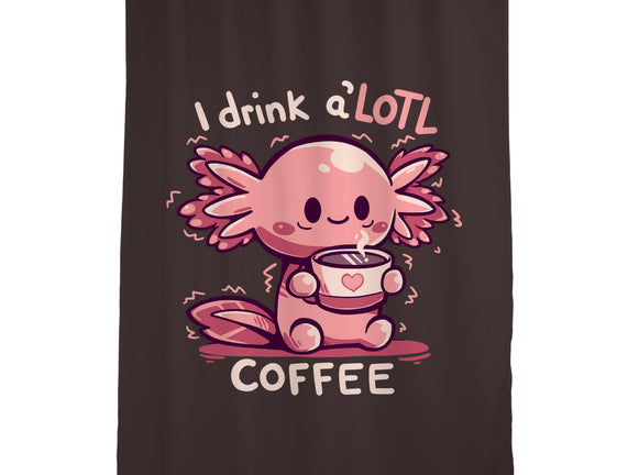 I Drink Alotl Coffee