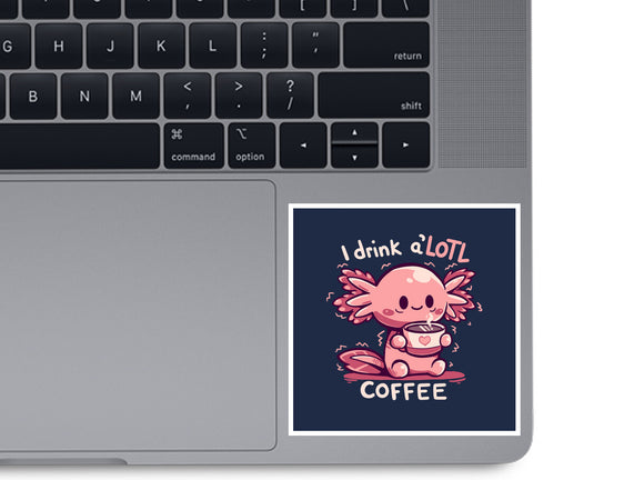 I Drink Alotl Coffee