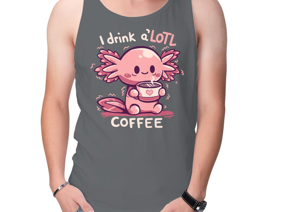 I Drink Alotl Coffee