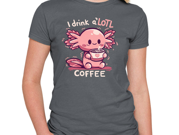 I Drink Alotl Coffee