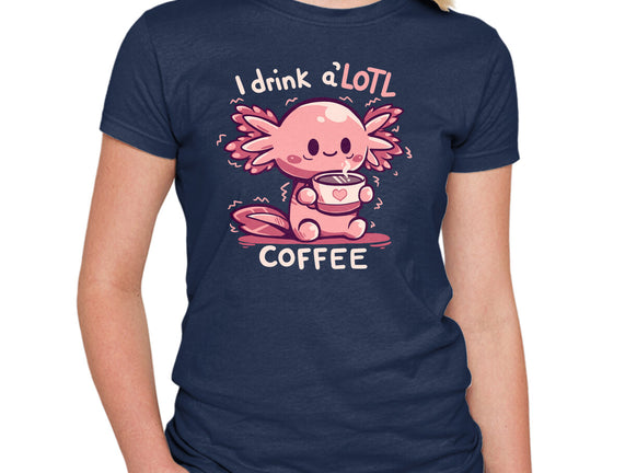 I Drink Alotl Coffee