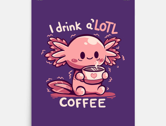 I Drink Alotl Coffee