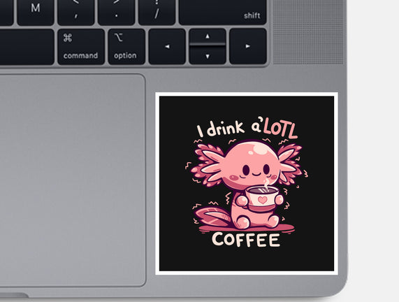I Drink Alotl Coffee