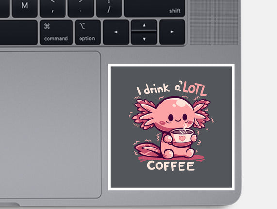 I Drink Alotl Coffee