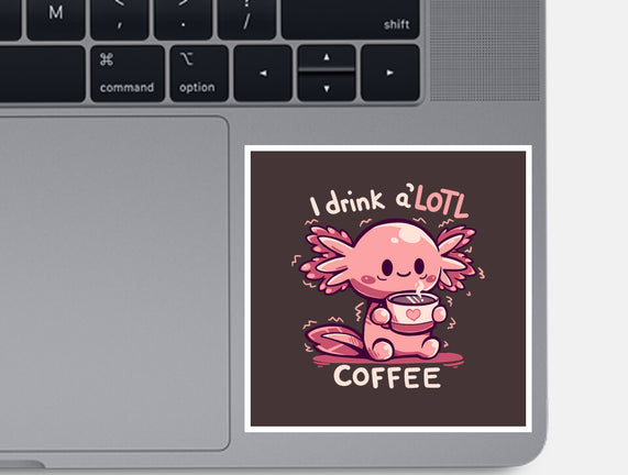 I Drink Alotl Coffee