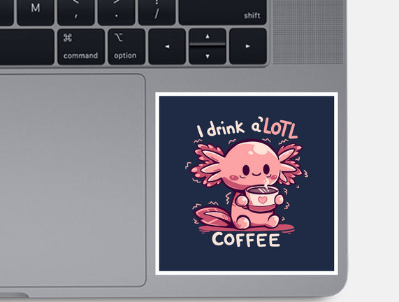I Drink Alotl Coffee