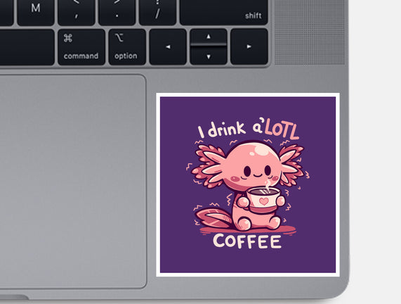 I Drink Alotl Coffee