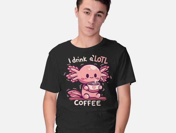 I Drink Alotl Coffee