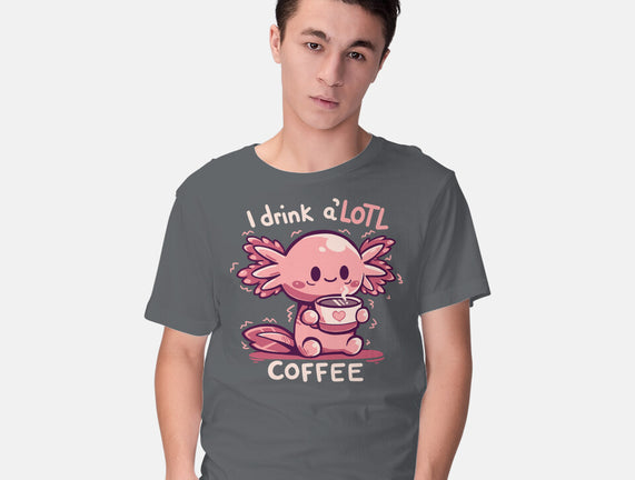 I Drink Alotl Coffee