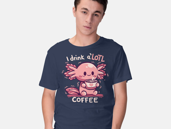 I Drink Alotl Coffee