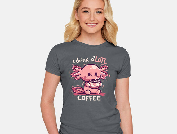 I Drink Alotl Coffee