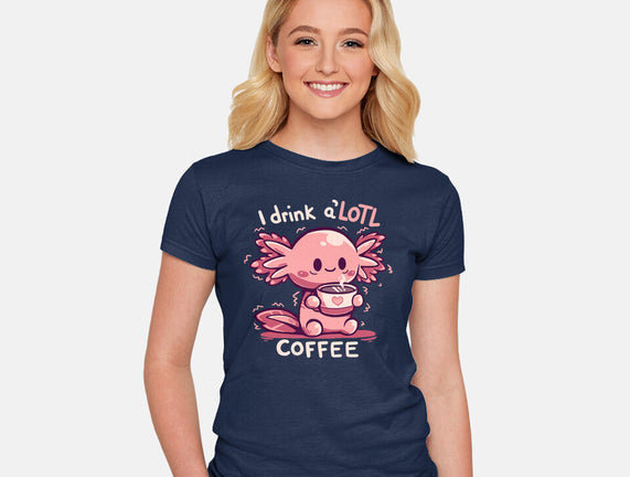 I Drink Alotl Coffee