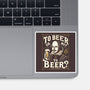 To Beer Or Not To Beer-None-Glossy-Sticker-BridgeWalker