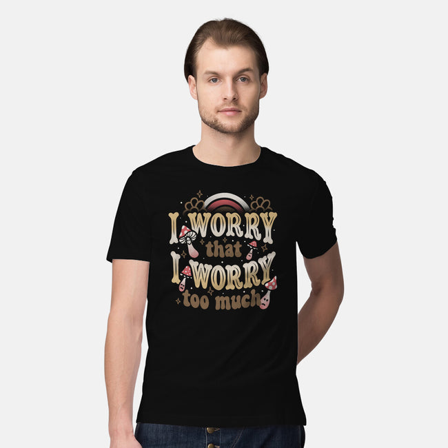 I Worry That I Worry Too Much-Mens-Premium-Tee-tobefonseca