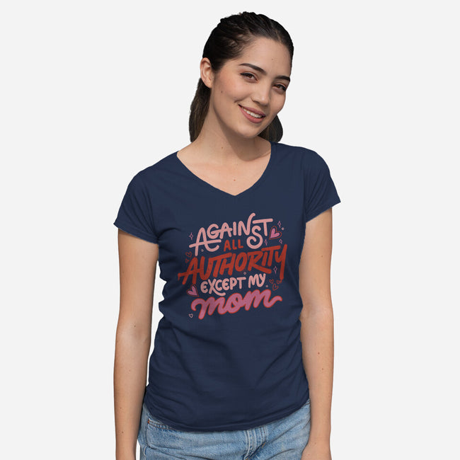 Against All Authority Except My Mom-Womens-V-Neck-Tee-tobefonseca