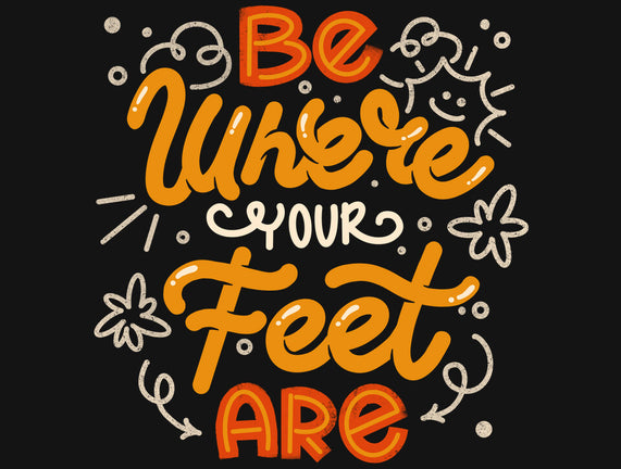 Be Where Your Feet Are