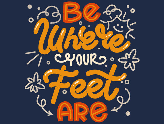 Be Where Your Feet Are