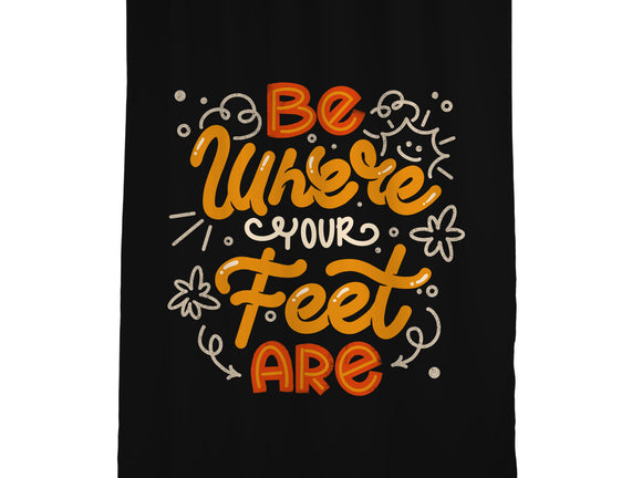 Be Where Your Feet Are