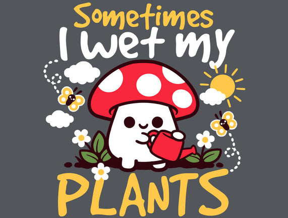 Sometimes I Wet My Plants