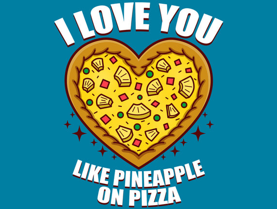 I Love You Like Pineapple On Pizza