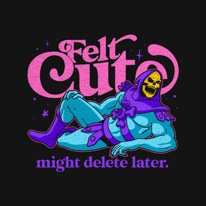 Felt Cute Might Delete Later
