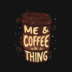 Me And Coffee Are A Thing